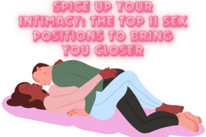 Spice Up Your Intimacy: The Top 11 Sex Positions to Bring You Closer